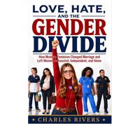 Love, Hate, and The Gender Divide: How Modern Feminism Changed Marriage and Left Women Exhausted, Independent, and Alone