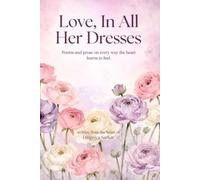 Love, In All Her Dresses: Poems and prose on every way the heart learns to feel.