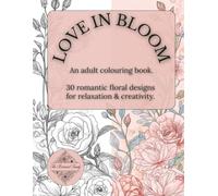 Love in Bloom: An Adult Colouring Book: 30 Romantic Floral Designs for Relaxation and Stress Relief