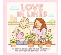 LOVE IN LINES: A COZY COLORING BOOK ABOUT TENDERNESS AND CONNECTION BETWEEN WOMEN