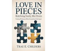 Love in Pieces: Redefining Family after Divorce: Finding Wholeness When Everything Falls Apart