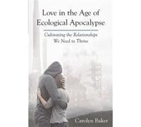 Love in the Age of Ecological Apocalypse by Carolyn Baker Carolyn, Phd Baker (Auteur)