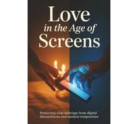 Love in the Age of Screens: Protecting Your Marriage from Digital Distractions and Modern Temptations