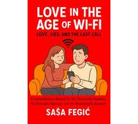 Love in the Age of Wi-Fi: Love, Lies, and the Last Call: A Comprehensive Manual for Chronically Hopeless, Terminally Awkward and Romantically Doomed