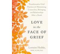 Love in the Face of Grief Transformative Grief Practices for Maintaining Connection, Belonging, and Relationships After a Death - Lorraine Hedtke MSW ACSW PhD - North Atlantic Books - ebook (ePub) - L