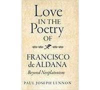 Love in the Poetry of Francisco De Aldana: Beyond Neoplatonism Relié