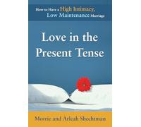 Love in the Present Tense: How to Have a High Intimacy, Low Maintenance Marriage