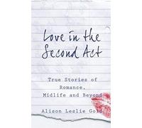 Love In The Second Act: True Stories Of Romance, Midlife And Beyond