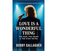 Love Is a Wonderful Thing: The Unofficial Michael Bolton Story: The Hair, The Heart & The High Notes
