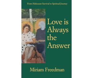 Love is Always the Answer: From Holocaust Survival to Spiritual Journey
