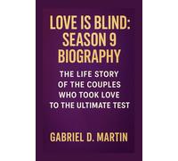 LOVE IS BLIND: SEASON 9 BIOGRAPHY: THE LIFE STORY OF THE COUPLES WHO TOOK LOVE TO THE ULTIMATE TEST