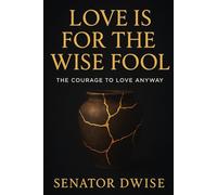 Love Is for the Wise Fool: The Courage to Love Anyway
