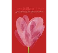 Love is like a flower, grow faster if has Your attention!: A Notebook for Personal Notes, Thoughts and Meaningful Messages, for Writing Love, Gratitude, Memories, Feelings and Appreciation