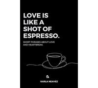 LOVE IS LIKE A SHOT OF ESPRESSO: Short phrases about love and heartbreak.