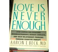 Love Is Never Enough: How Couples Can Overcome Misunderstandings, Resolve Conflicts, and Solve Relationship Problems Through Cognitive Therapy