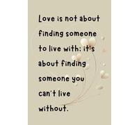 Love is not about finding someone to live with; it’s about finding someone you can’t live without: A Thoughtful and Romantic Notebook for Love Notes, Journaling, and Creative Writing Valentine Quote