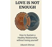 LOVE IS NOT ENOUGH: HOW TO SUSTAIN A HEALTHY RELATIONSHIP WITHOUT LOSING YOURSELF