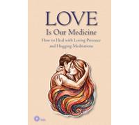 LOVE Is Our Medicine: How to Heal with Loving Presence and Hugging Meditations