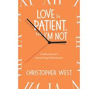 Love Is Patient, but I'm Not: Confessions of a Recovering Perfectionist