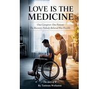 Love Is The Medicine: One Caregiver. One Patient. The Recovery Nobody Believed Was Possible.