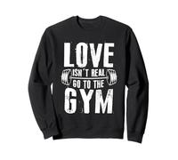 Love Isn't Real GO to The Gym Funny Workout Motivation Sweatshirt