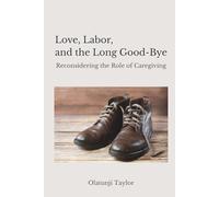 Love, Labor, and the Long Good-Bye: Reconsidering the Role of Caregiving: A Human, Cultural, and Practical Exploration of Care