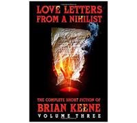 Love Letters From A Nihilist: The Complete Short Fiction Of Brian Keene, Volume 3
