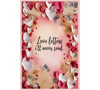 Love Letters I'll Never Send - A Journal for Healing, Reflection & Unspoken Emotions