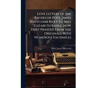 Love Letters of the Bachelor Poet, James Whitcomb Riley to Miss Elizabeth Kahle, now First Printed From the Originals With Numerous Facsimiles