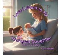 Love Letters to My Youngest Daughter: The love that came last-and stayed forever.