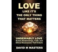 Love Like It’s the Only Thing That Matters: UNDENIABLY LOVE Builds Relationships, Faith, and Ethical Business That Endure