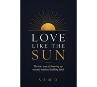 Love Like the Sun: The Lost Way of Showing Up Warmly Without Holding Back