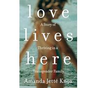 Love Lives Here: A Story of Thriving in a Transgender Family