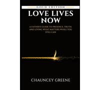 Love Lives Now: A Father’s Guide to Presence, Truth, and Living What Matters While You Still Can