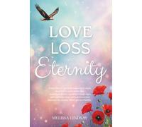 Love, Loss and Eternity: A true story of two souls separated by death, bound by an unbreakable love, reuniting in dreams, speaking through signs, and ... between the physical world and the Afterlife.