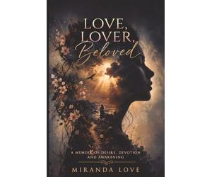 Love, Lover, Beloved: A Memoir of Desire, Devotion and Awakening