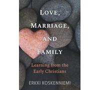 Love, Marriage, And Family - Learning from the Early Christians