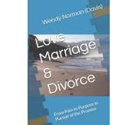 Love Marriage & Divorce: From Pain To Purpose In Pursuit Of The Promise