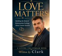 LOVE MATTERS: Building the Kind of Relationship Feelings Alone Cannot Sustain