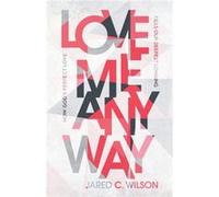 Love Me Anyway How Gods Perfect Love Fills Our Deepest Longing by Jared C. Wilson Jared C. Wilson (Auteur)
