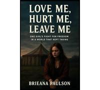 Love Me, Hurt Me, Leave Me: One Girl’s Fight for Freedom in a World That Kept Taking