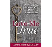 Love Me True: Overcoming the Surprising Ways We Deceive in Relationships