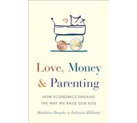 Love, Money & Parenting: How Economics Explains the Way We Raise Our Kids