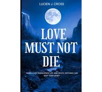 LOVE MUST NOT DIE: when love trascends life and death,nothing can keep them apart