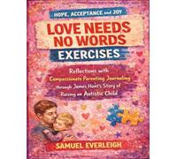 Love Needs No Words Exercises: Hope Acceptance and Joy Reflections with Compassionate Parenting Journaling through James Hunt’s Story of Raising an Autistic Child