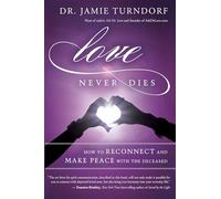 Love Never Dies: How to Reconnect and Make Peace with the Deceased