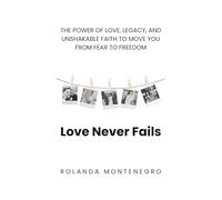 Love Never Fails: THE POWER OF LOVE, LEGACY, AND UNSHAKABLE FAITH TO MOVE YOU FROM FEAR TO FREEDOM