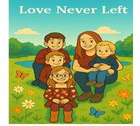 Love Never Left: A Story About Family, Strength, and Never Giving Up