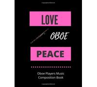 Love Oboe Peace Oboe Players Music Composition Book: 8.5 X 11 58 Lined Pages For Notes + 58 Staff Paper Pages For Music Composing Gift For Oboe Players, Teachers, Songwriters, Students And Music