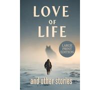 LOVE OF LIFE AND OTHER STORIES: A classic Arctic survival collection about human resilience, harsh wilderness, and the struggle against nature